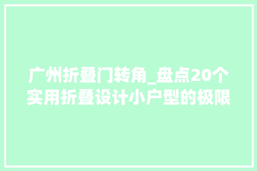 广州折叠门转角_盘点20个实用折叠设计小户型的极限逆袭