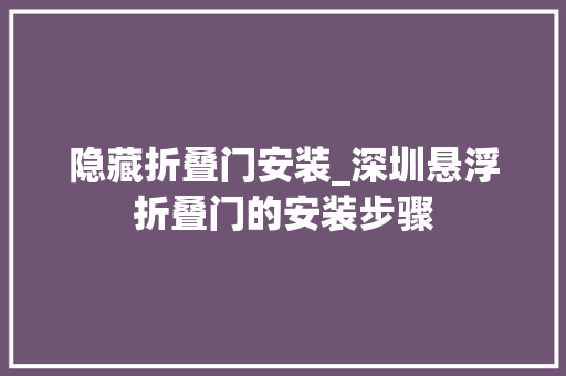 隐藏折叠门安装_深圳悬浮折叠门的安装步骤