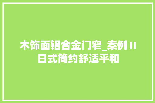 木饰面铝合金门窄_案例Ⅱ日式简约舒适平和