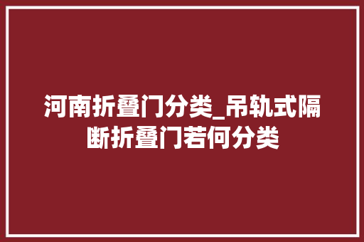 河南折叠门分类_吊轨式隔断折叠门若何分类 防火门