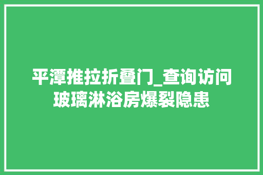 平潭推拉折叠门_查询访问玻璃淋浴房爆裂隐患
