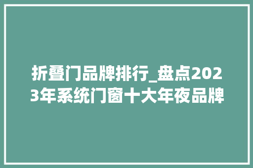 折叠门品牌排行_盘点2023年系统门窗十大年夜品牌你知道几个呢