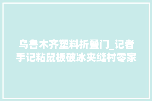 乌鲁木齐塑料折叠门_记者手记粘鼠板破冰夹缝村零家当 塑钢门