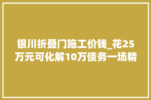银川折叠门施工价钱_花25万元可化解10万债务一场精心编织的金融骗局