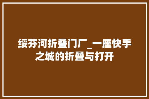 绥芬河折叠门厂_一座快手之城的折叠与打开
