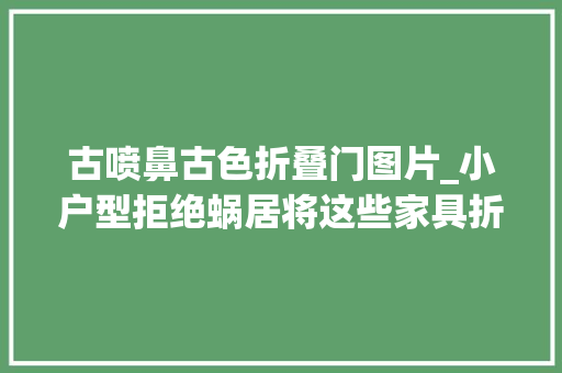 古喷鼻古色折叠门图片_小户型拒绝蜗居将这些家具折半靠墙上又能腾出一半空间 折叠门