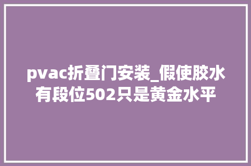 pvac折叠门安装_假使胶水有段位502只是黄金水平