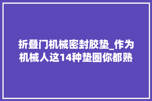 折叠门机械密封胶垫_作为机械人这14种垫圈你都熟习吗