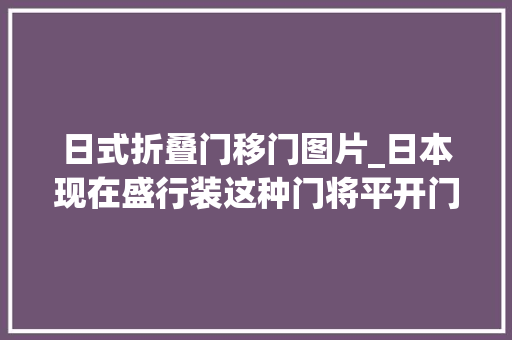 日式折叠门移门图片_日本现在盛行装这种门将平开门和推拉门合二为一省空间通风好