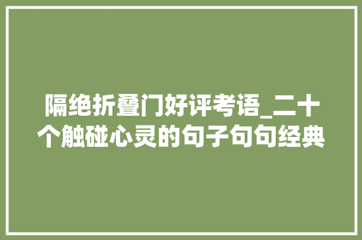 隔绝折叠门好评考语_二十个触碰心灵的句子句句经典虐心看一眼就爱上