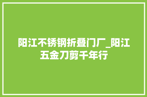 阳江不锈钢折叠门厂_阳江五金刀剪千年行 实木门