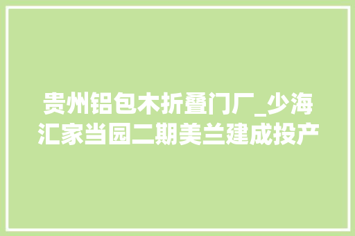 贵州铝包木折叠门厂_少海汇家当园二期美兰建成投产全自动木学临盆线实现智能制造