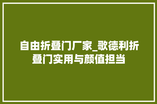 自由折叠门厂家_歌德利折叠门实用与颜值担当