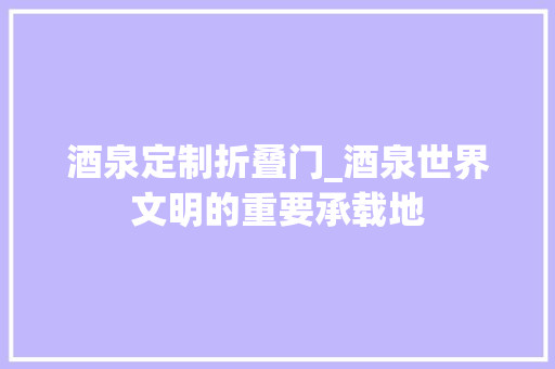 酒泉定制折叠门_酒泉世界文明的重要承载地 复合门