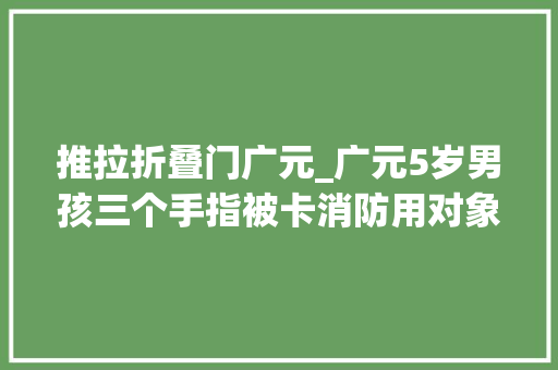 推拉折叠门广元_广元5岁男孩三个手指被卡消防用对象扩展门缝顺利救出孩子