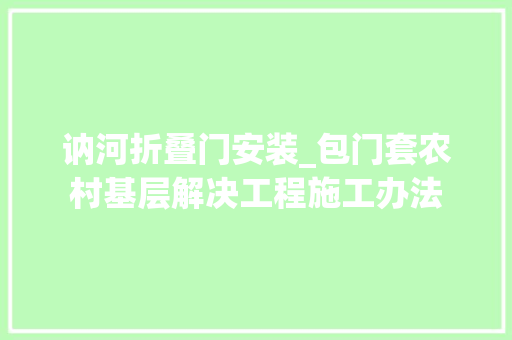 讷河折叠门安装_包门套农村基层解决工程施工办法