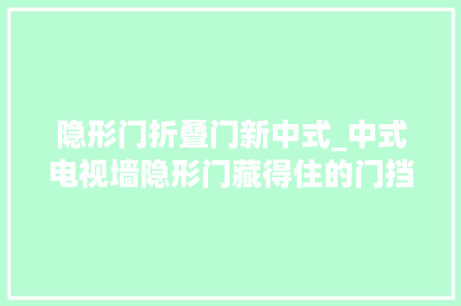 隐形门折叠门新中式_中式电视墙隐形门藏得住的门挡不住的优雅 推拉门