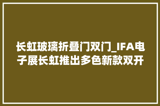 长虹玻璃折叠门双门_IFA电子展长虹推出多色新款双开门冰箱