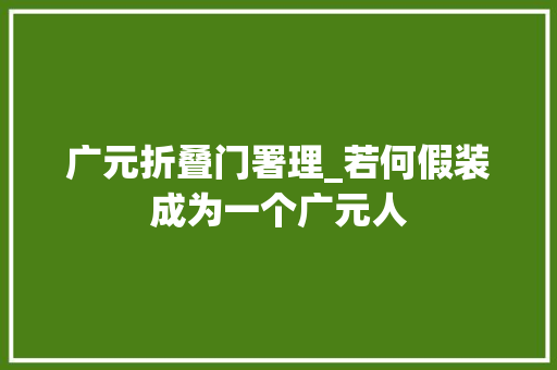 广元折叠门署理_若何假装成为一个广元人