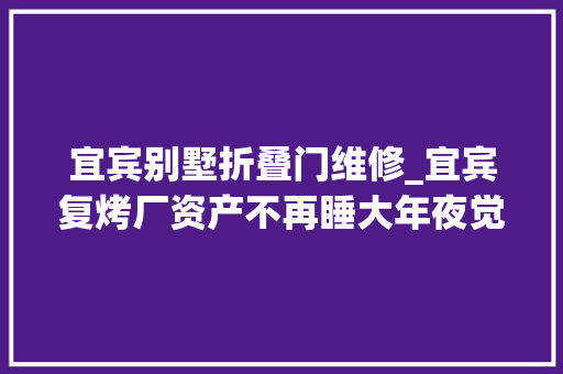 宜宾别墅折叠门维修_宜宾复烤厂资产不再睡大年夜觉 实木门