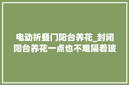 电动折叠门阳台养花_封闭阳台养花一点也不难隔着玻璃养成小花园 推拉门