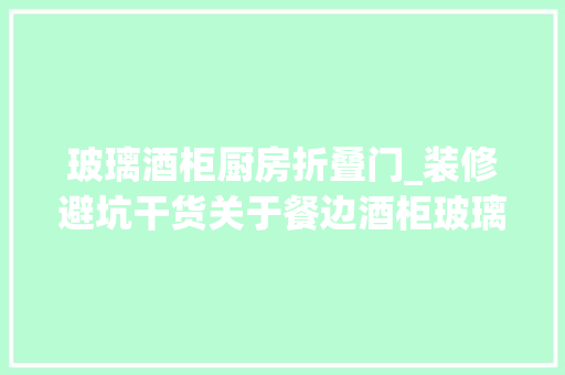 玻璃酒柜厨房折叠门_装修避坑干货关于餐边酒柜玻璃门的4个问题。福州中宅装饰