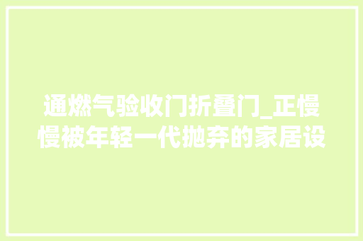 通燃气验收门折叠门_正慢慢被年轻一代抛弃的家居设计老一辈表示真的理解不了 塑钢门