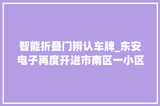 智能折叠门辨认车牌_东安电子再度开进市南区一小区进行车牌识别系统安装
