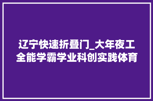 辽宁快速折叠门_大年夜工全能学霸学业科创实践体育他样样都行