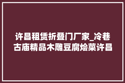 许昌租赁折叠门厂家_冷巷古庙精品木雕豆腐烩菜许昌这地儿得劲 玻璃门