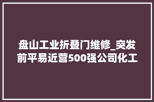 盘山工业折叠门维修_突发前平易近营500强公司化工厂发生爆炸千米外的玻璃都被震碎当地回应… 滑动门