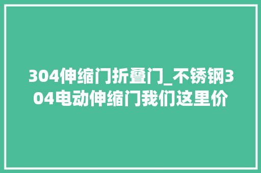 304伸缩门折叠门_不锈钢304电动伸缩门我们这里价格只要688元一米