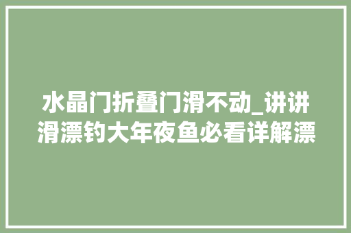 水晶门折叠门滑不动_讲讲滑漂钓大年夜鱼必看详解漂是怎么滑起来的