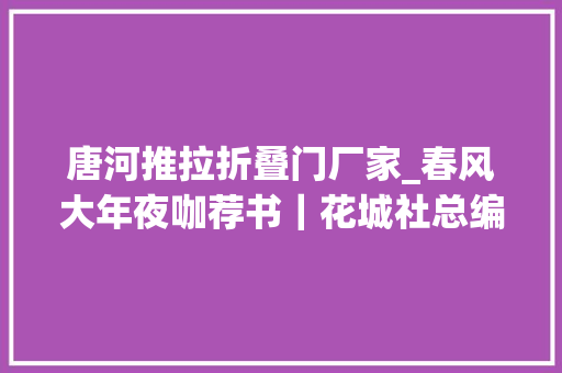唐河推拉折叠门厂家_春风大年夜咖荐书｜花城社总编程士庆模糊。青云街四号。移花就镜 塑钢门