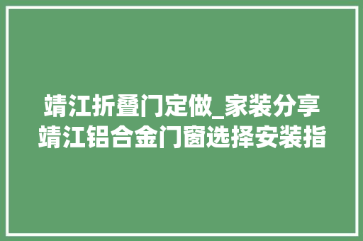 靖江折叠门定做_家装分享靖江铝合金门窗选择安装指南