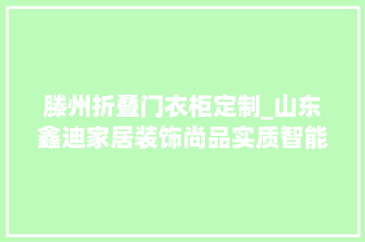滕州折叠门衣柜定制_山东鑫迪家居装饰尚品实质智能家居等三家有限公司招聘员工