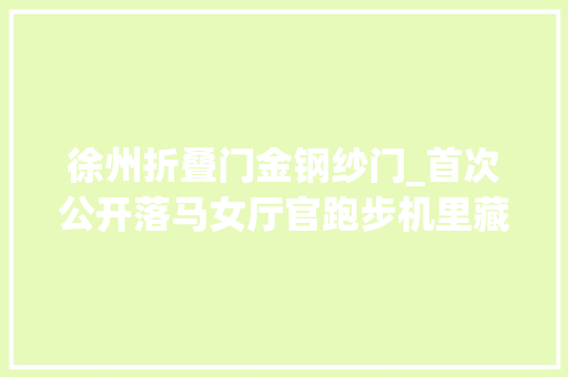 徐州折叠门金钢纱门_首次公开落马女厅官跑步机里藏666万元黄金盘点落马贪官们的藏金术