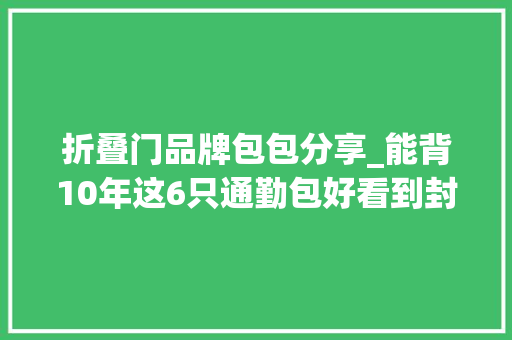 折叠门品牌包包分享_能背10年这6只通勤包好看到封神最低只要50元 玻璃门