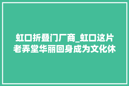 虹口折叠门厂商_虹口这片老弄堂华丽回身成为文化休闲新地标
