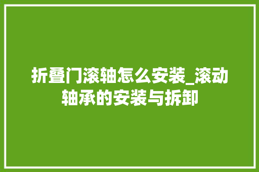 折叠门滚轴怎么安装_滚动轴承的安装与拆卸