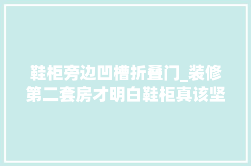 鞋柜旁边凹槽折叠门_装修第二套房才明白鞋柜真该坚持7做7不做很多家庭没做对