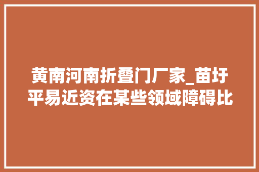 黄南河南折叠门厂家_苗圩平易近资在某些领域障碍比外资还大年夜