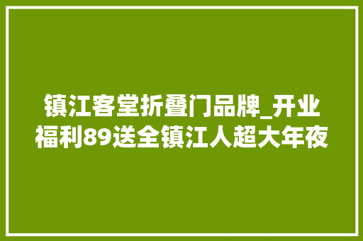 镇江客堂折叠门品牌_开业福利89送全镇江人超大年夜福利不拿弗成 铝合金门
