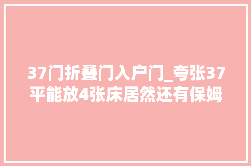37门折叠门入户门_夸张37平能放4张床居然还有保姆房