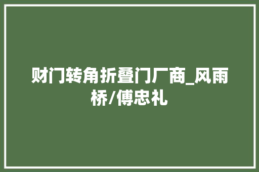 财门转角折叠门厂商_风雨桥/傅忠礼