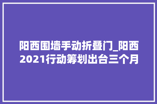 阳西围墙手动折叠门_阳西2021行动筹划出台三个月374个项目快速推进