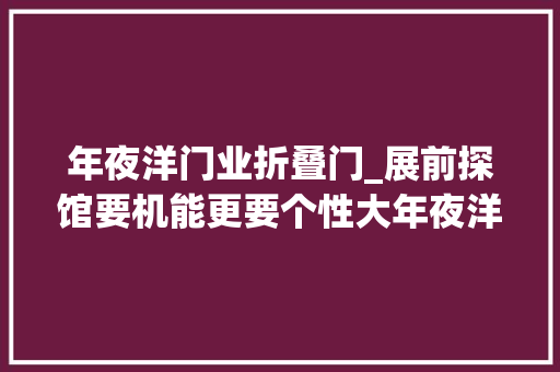 年夜洋门业折叠门_展前探馆要机能更要个性大年夜洋门窗携多款新品闪耀亮相