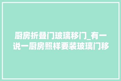 厨房折叠门玻璃移门_有一说一厨房照样要装玻璃门移门推到墙体里又是开放式厨房了