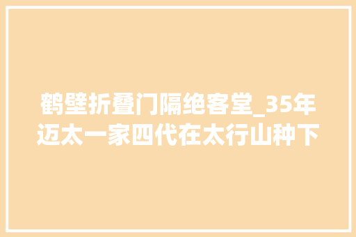鹤壁折叠门隔绝客堂_35年迈太一家四代在太行山种下20万棵树 铝合金门