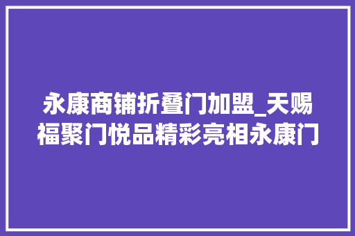 永康商铺折叠门加盟_天赐福聚门悦品精彩亮相永康门博会加盟踊跃 铝合金门